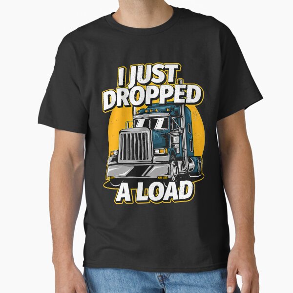 "Trucker Truck Driver I Just Dropped A Load " Classic T-Shirt for Sale by jerahmittles