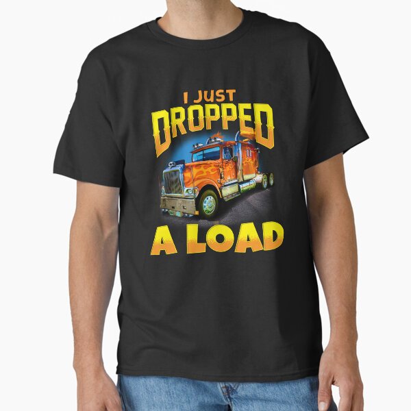 "Big Rig Trucker I Just Dropped A Load" Classic T-Shirt for Sale by fantasticdesign