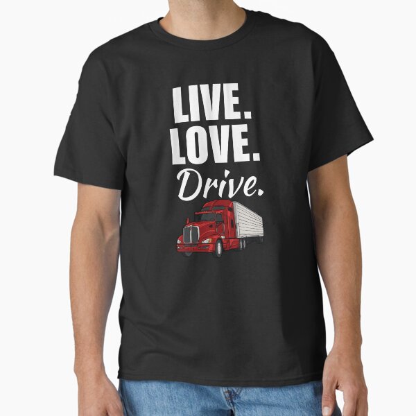 "Live, love, drive. Funny trucker job or profession quote or saying for trucking dad or husband" Classic T-Shirt for Sale by NBSStore