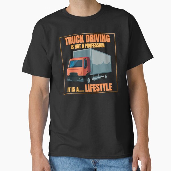 "Truck Driving is not a Profession, it is a Lifestyle" Classic T-Shirt for Sale by TheSewRyn
