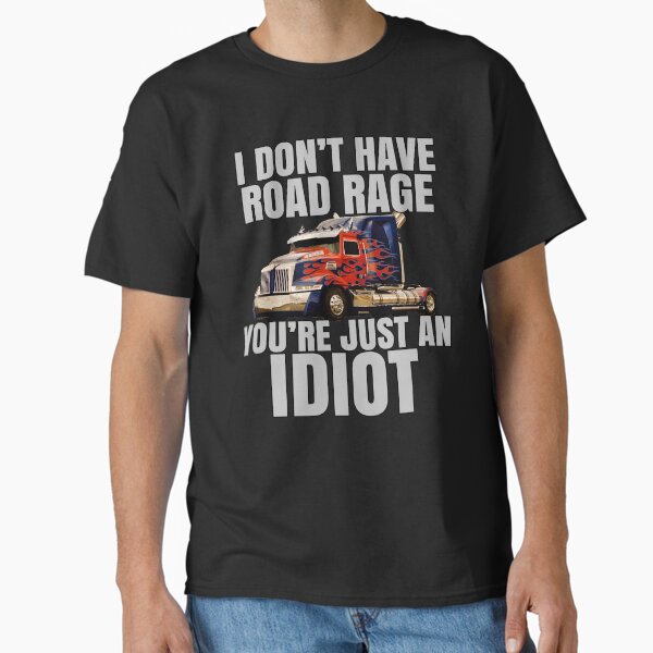 "Big Rig Trucker I Don't Have Road Rage You're Just An Idiot" Classic T-Shirt for Sale by fantasticdesign