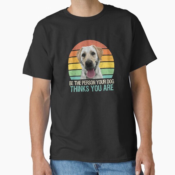 Be The Person Your Dog Thinks You Are Golden Labrador Classic T-Shirt for Sale by MerchK1ng