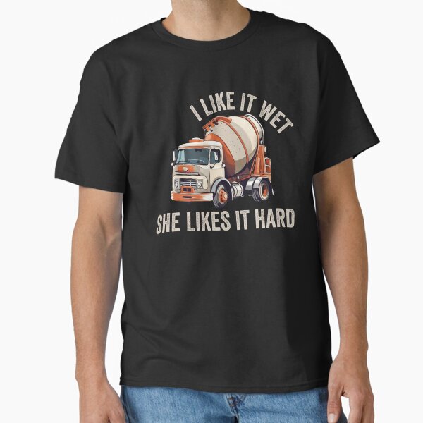 "Concrete Mixer Driver I Like it wet she likes it hard" Classic T-Shirt for Sale by rynnzz