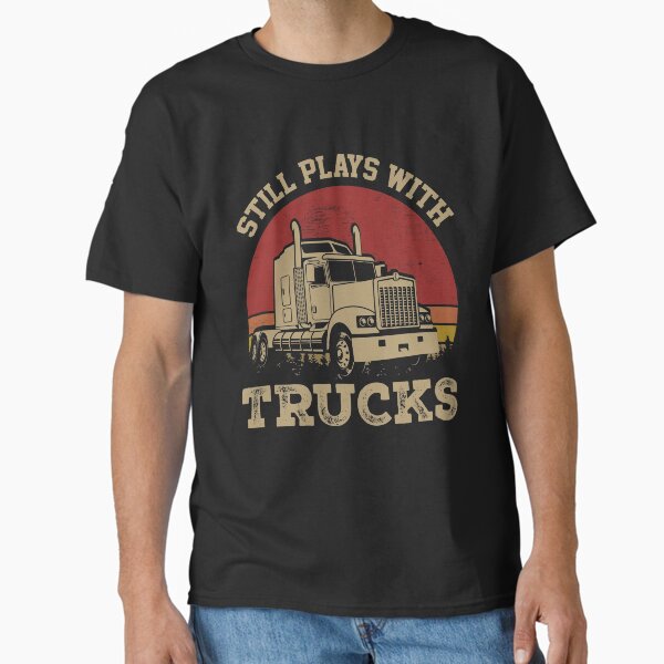 "Still Plays With Trucks" Classic T-Shirt for Sale by wideturngang