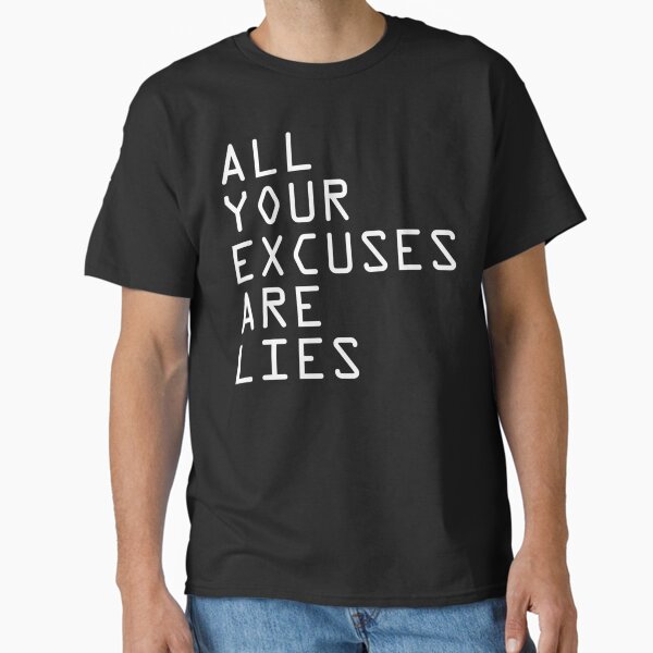 ALL YOUR EXCUSES ARE LIES  Classic T-Shirt for Sale by TMFApparelU
