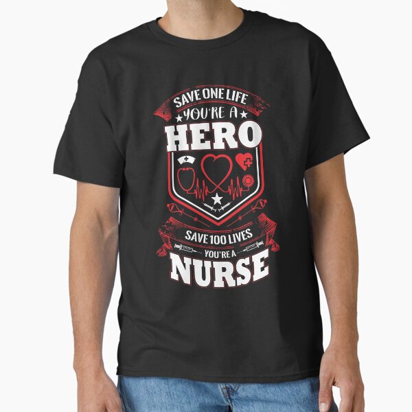 "Save One Life You're a Hero Save 100 Lives You're a Nurse" Classic T-Shirt for Sale by AuroraApparel