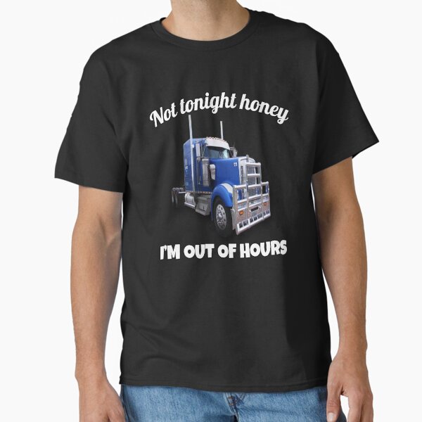 "Big Rig Trucker Not Tonight Honey I'm Out Of Hours" Classic T-Shirt for Sale by fantasticdesign