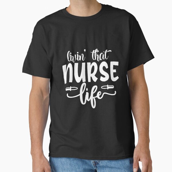 "living that nurse life" Classic T-Shirt for Sale by AllboutTeesigns