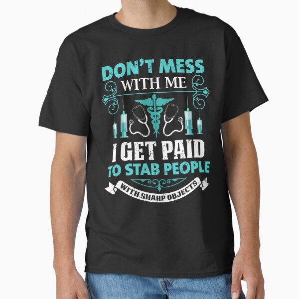 "Don't Mess With Me I Get Paid to Stab People" Classic T-Shirt for Sale by MochaGurl