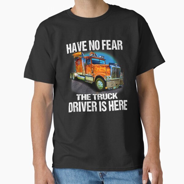 "Big Rig Trucker Have No Fear The Truck Driver Is Here" Classic T-Shirt for Sale by fantasticdesign