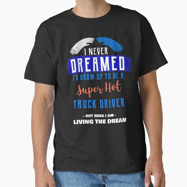"I Never Dreamed I'd Grow Up to be a Super Hot Truck Driver - Oddly Specific T-Shirts" Classic T-Shirt for Sale by SocialStreet