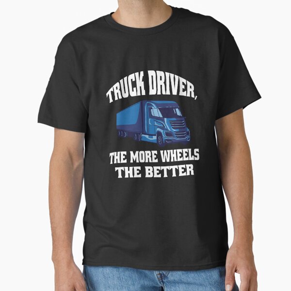 "Big Rig Truck Driver, The More Wheels The Better" Classic T-Shirt for Sale by fantasticdesign