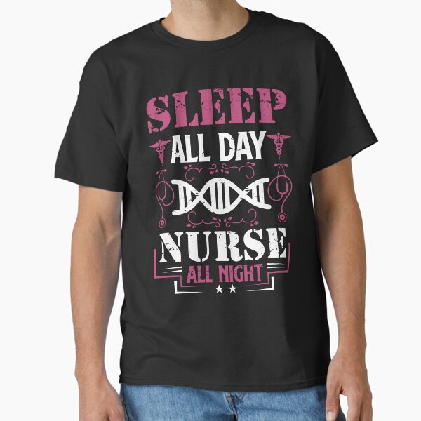 "Sleep all day nurse all night" Classic T-Shirt for Sale by AuroraApparel