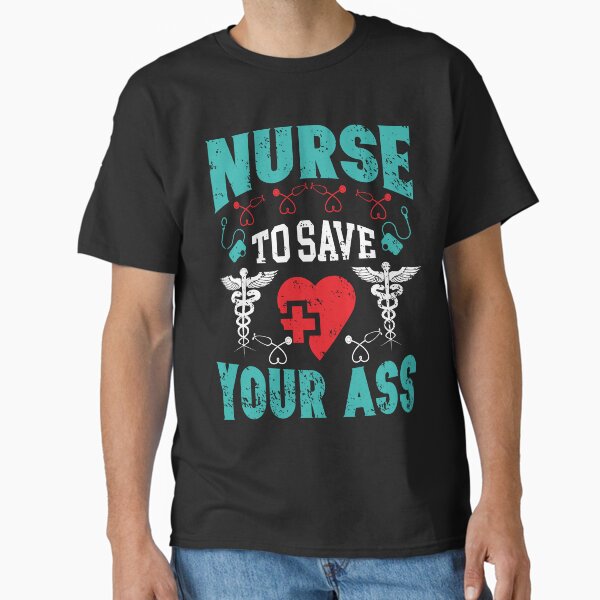 "Nurse To Save Your Ass" Classic T-Shirt for Sale by AuroraApparel