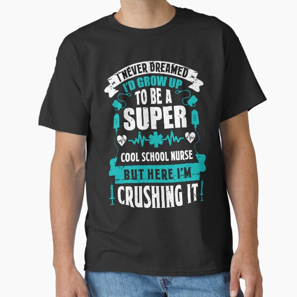 "I never dreamed I’d grow up to be a super cool school nurse but her I’m crushing it" Classic T-Shirt for Sale by AuroraApparel