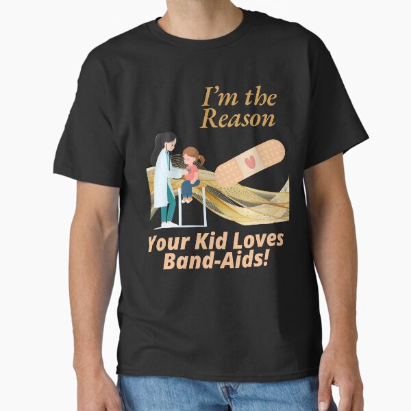 "Pediatrician Design, "I'm the Reason Your Kid Loves Band-Aids" Great for Nurses" Classic T-Shirt for Sale by JaarebisiA11