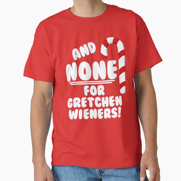 "And NONE For Gretchen Wieners! - Mean Girls Christmas" Classic T-Shirt for Sale by Maehemm
