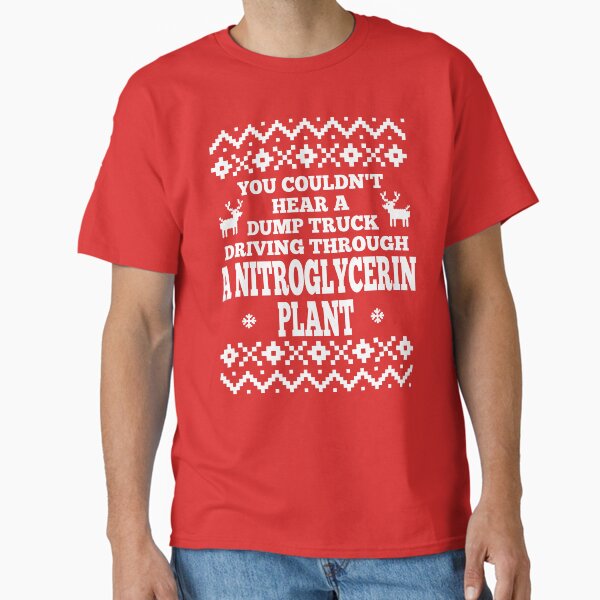 "You Couldn't Hear A Dump Truck Driving Through A Nitroglycerin Plant" Classic T-Shirt for Sale by Christmas-Tees