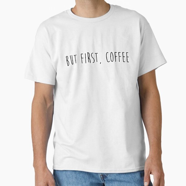 but first, coffee Classic T-Shirt for Sale by leaamaarie