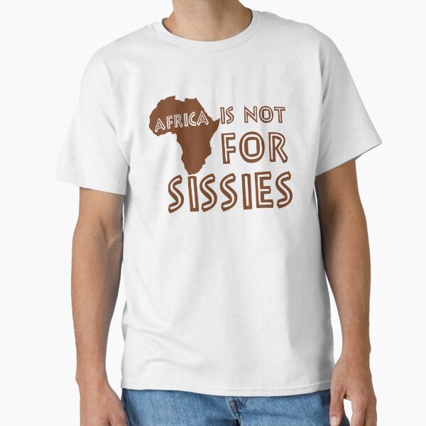Africa is not for Sissies (babies)  Classic T-Shirt for Sale by foofighters69
