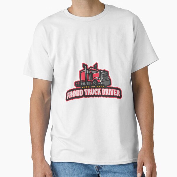 "Born To Haul Proud Truck Driver" Classic T-Shirt for Sale by QualityDesigns3
