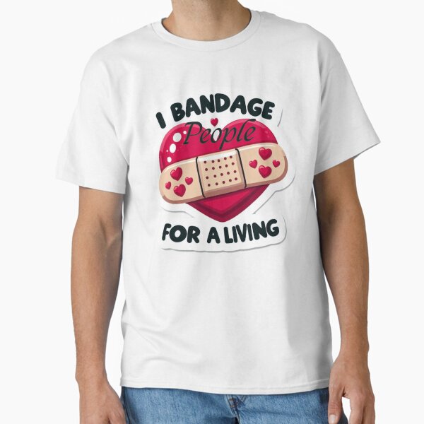 "I Bandage People for a Living" Classic T-Shirt for Sale by NurseStickerRx