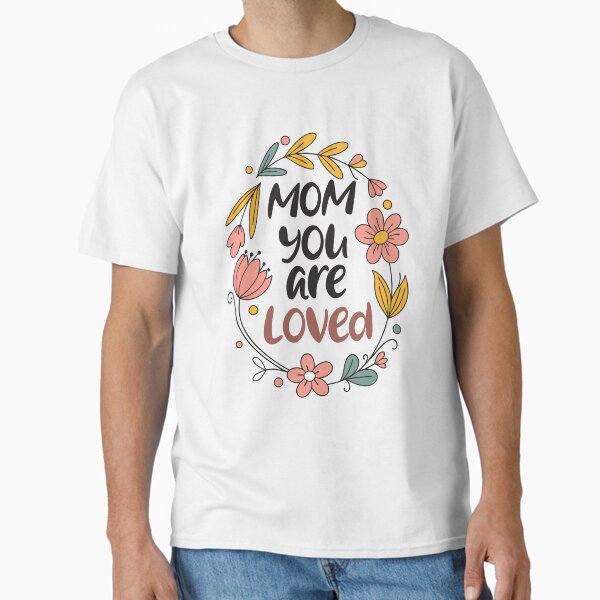 Mom You Are Loved Floral Typography Design – Mother’s Day Quote Classic T-Shirt for Sale by tahminsdesign25