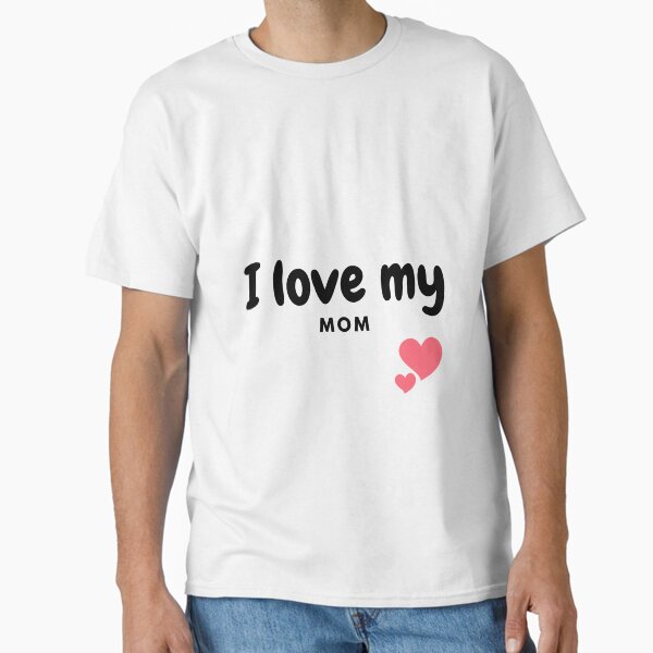 I Love My Mom – Birthday & Mother’s Day Present Classic T-Shirt for Sale by Werciak
