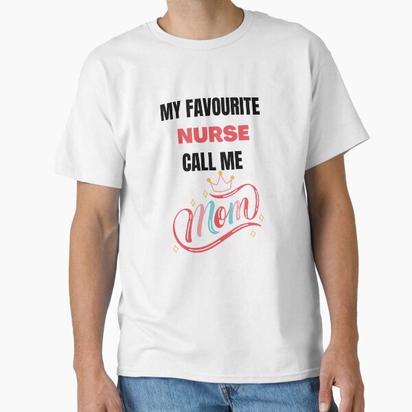 "My favourite nurse call me mom" Classic T-Shirt for Sale by TanujaSharma