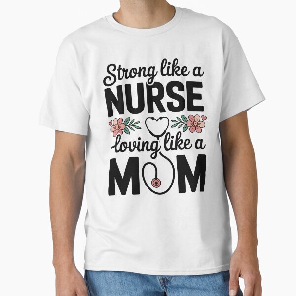 "Strong Like a Nurse Loving Like a Mom, Nurse Mom " Classic T-Shirt for Sale by EasyTees4u