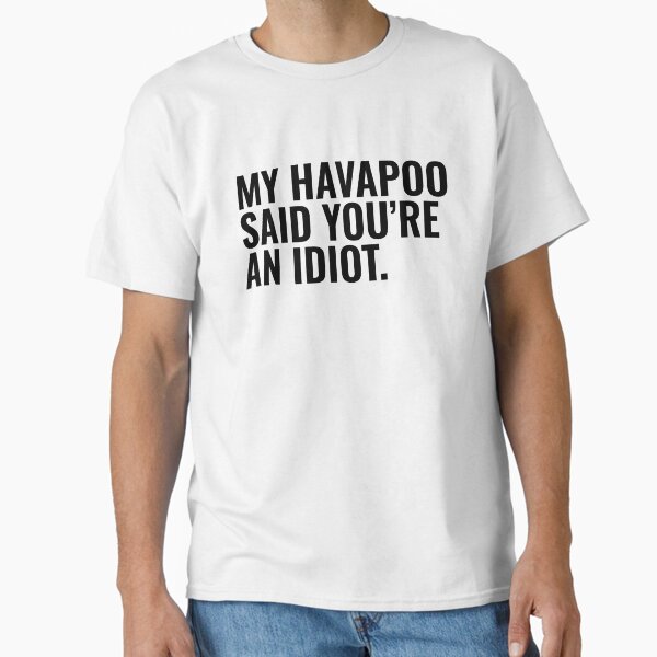 My Havapoo Said Youre An Idiot Classic T-Shirt for Sale by kamrankhan