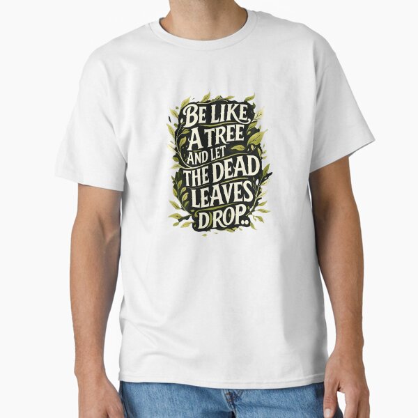Be like a tree and let the dead leaves drop 57 Classic T-Shirt for Sale by Tom-Johnson