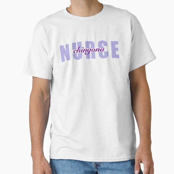 "Nurse Chingona " Classic T-Shirt for Sale by orchidgd