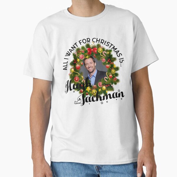 "All I want for Christmas is Hugh Jackman" Classic T-Shirt for Sale by JennifRosik