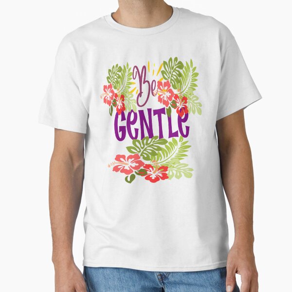 Be gentle typography & tropical flowers & leaves Classic T-Shirt for Sale by adlkh