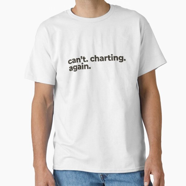 "can't. charting. again." Classic T-Shirt for Sale by BriannaasDesign