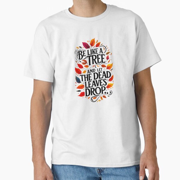 Be like a tree and let the dead leaves drop 13 Classic T-Shirt for Sale by Tom-Johnson