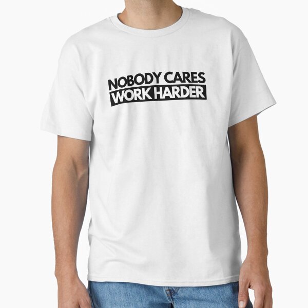 Nobody Cares Work Harder Classic T-Shirt for Sale by mydesigns15