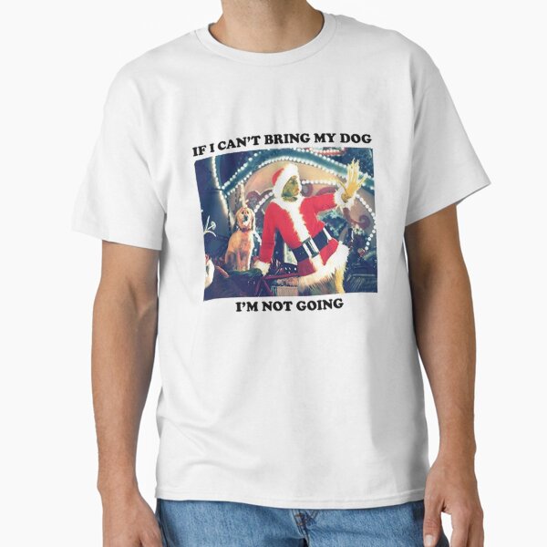 "If I Can't Bring My Dog => I'm Not Going" Classic T-Shirt for Sale by hoganpineda