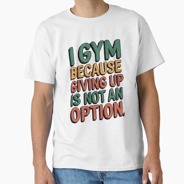 I gym because giving up is not an option. Classic T-Shirt for Sale by gifteasybiz