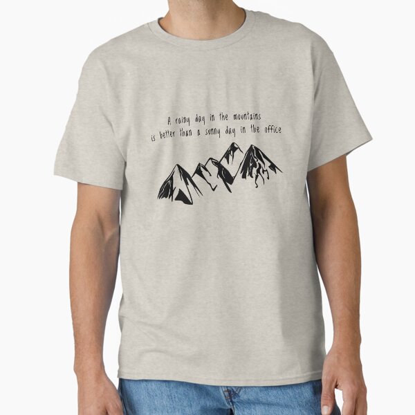 A rainy day in the mountains is better than a sunny day in the office Classic T-Shirt for Sale by MadPanda