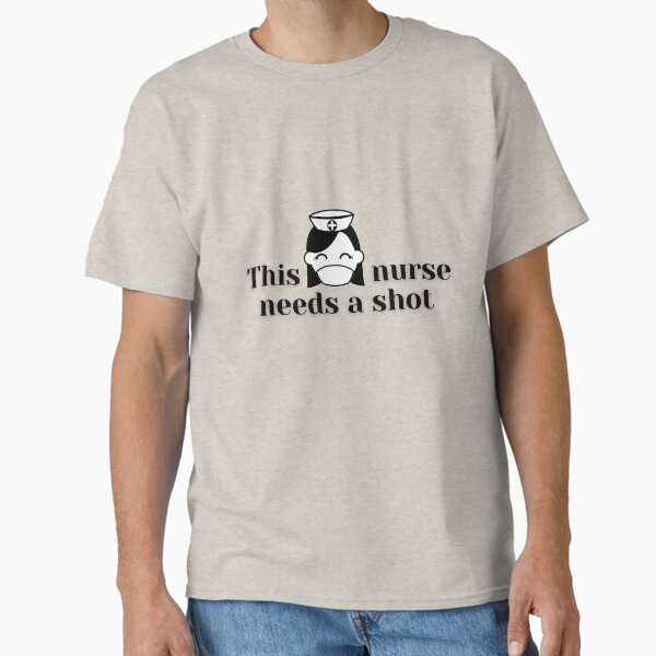 "This nurse needs a shot" Classic T-Shirt for Sale by H2O-Shop