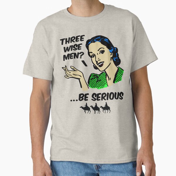 "Vintage Three Wise Men? Be Serious 111020 - KerLZ" Classic T-Shirt for Sale by KerlZ