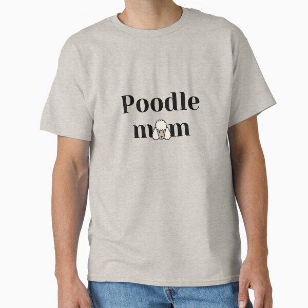 Poodle mom. Poodle lover. Dog lovers. Poodle dog Classic T-Shirt by soniaaseguin