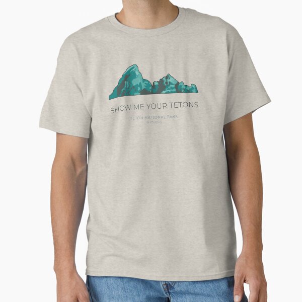Show Me Your Tetons Classic T-Shirt for Sale by Madebyowens