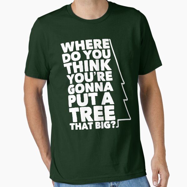 Where Do You Think You're Gonna Put a Tree that Big? Essential T-Shirt for Sale by havatees
