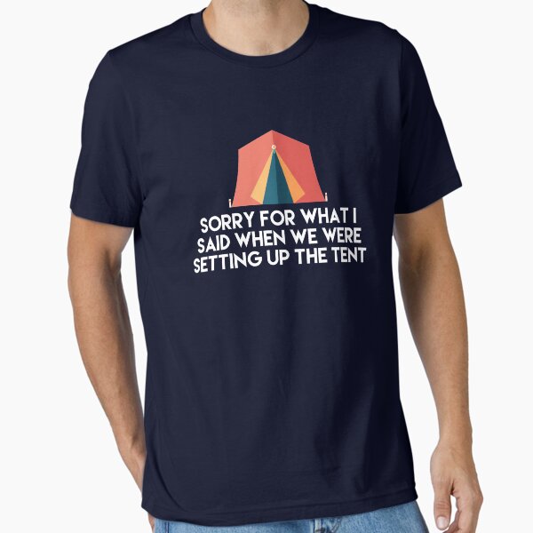 Camping Humor - Sorry For What I Said When We Were Setting Up the Tent Essential T-Shirt for Sale by SpoonKirk