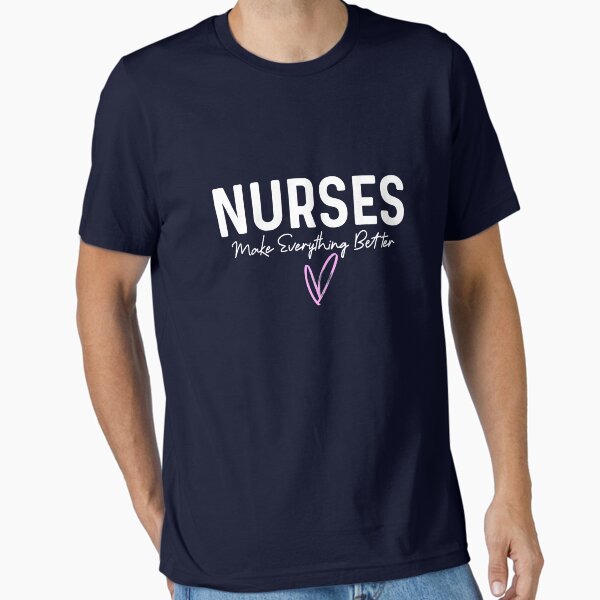 "Nurses Make Everything Better " Essential T-Shirt for Sale by champagnemoment