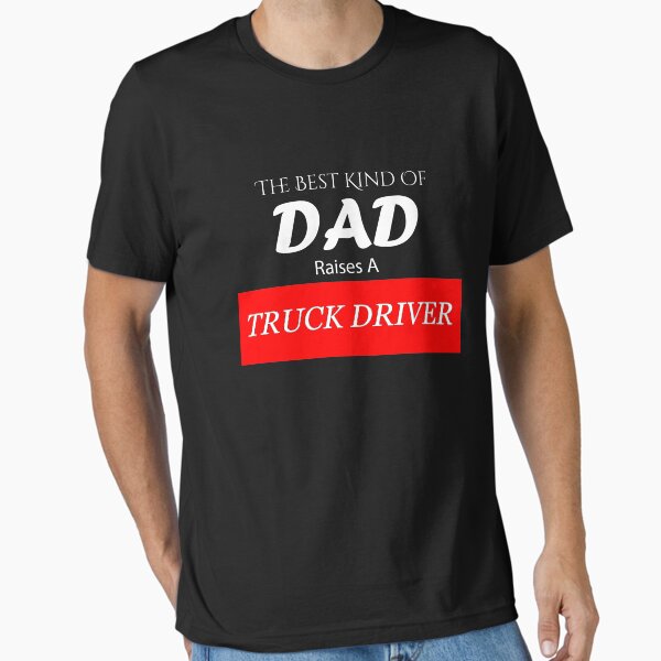 "The Best Kind of Dad Raises A Truck Driver" Essential T-Shirt for Sale by BeUniqueMe