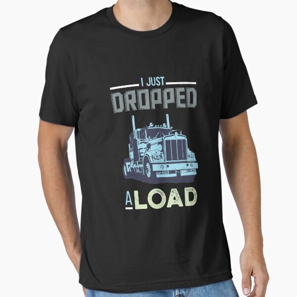 "I Just Dropped A Load Funny Trucker" Essential T-Shirt for Sale by Mikeyy109